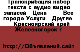 Транскрибация/набор текста с аудио,видео записей › Цена ­ 15 - Все города Услуги » Другие   . Красноярский край,Железногорск г.